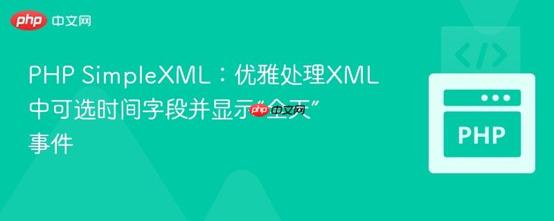 PHP SimpleXML:优雅处理XML中可选时间字段并显示“全天”事件
