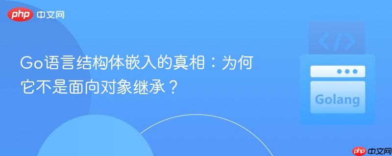 Go语言结构体嵌入的真相：为何它不是面向对象继承？