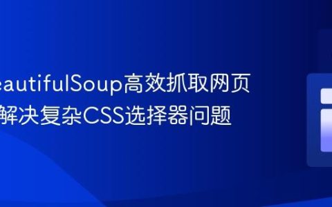 使用BeautifulSoup高效抓取网页元素：解决复杂CSS选择器问题