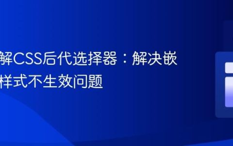 深入理解CSS后代选择器：解决嵌套元素样式不生效问题