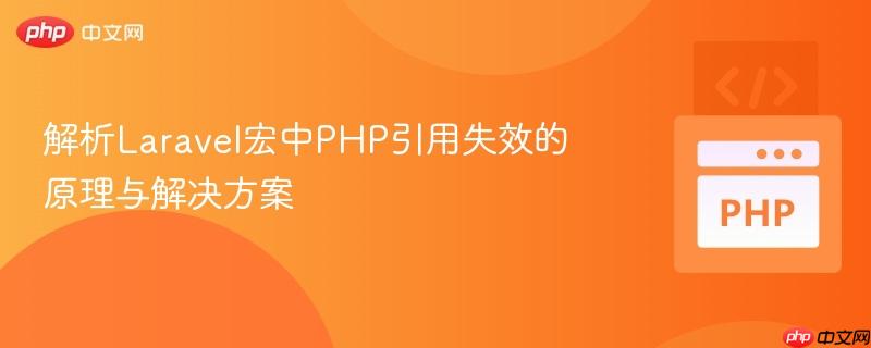 解析Laravel宏中PHP引用失效的原理与解决方案