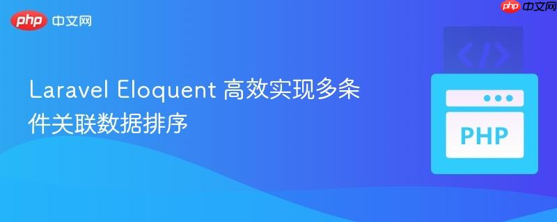 Laravel Eloquent 高效实现多条件关联数据排序