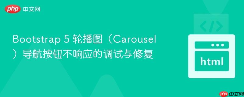 Bootstrap 5 轮播图(Carousel)导航按钮不响应的调试与修复