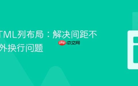 优化HTML列布局：解决间距不均与意外换行问题