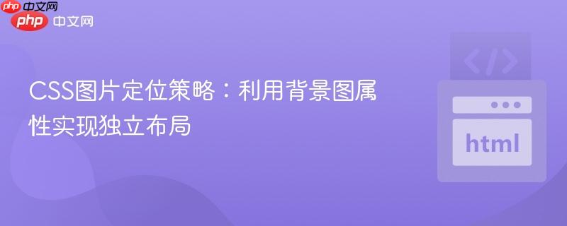 css图片定位策略:利用背景图属性实现独立布局