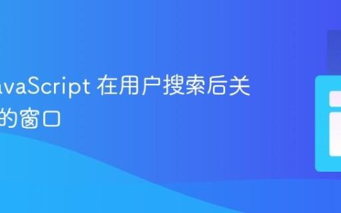 使用 JavaScript 在用户搜索后关闭打开的窗口