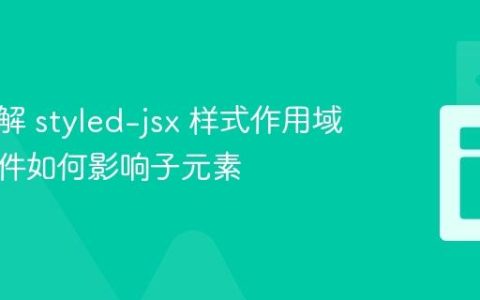 深入理解 styled-jsx 样式作用域：父组件如何影响子元素
