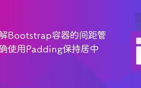 深入理解Bootstrap容器的间距管理：正确使用Padding保持居中