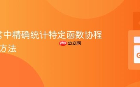 Go语言中精确统计特定函数协程数量的方法