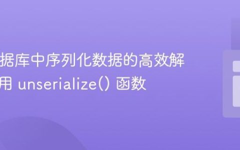 PHP数据库中序列化数据的高效解析：使用 unserialize() 函数