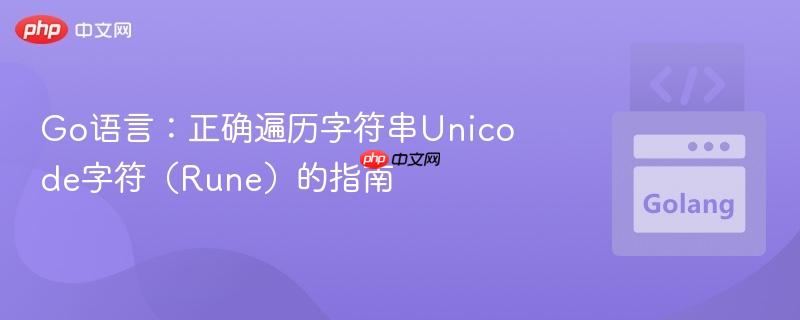 Go语言:正确遍历字符串Unicode字符(Rune)的指南