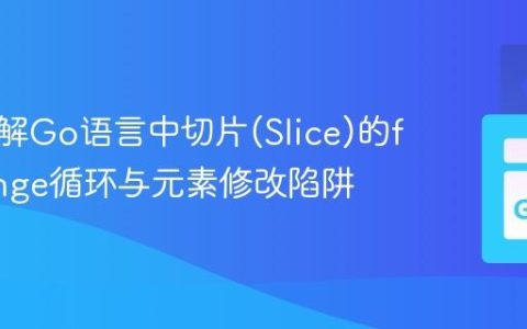 深入理解Go语言中切片(Slice)的for...range循环与元素修改陷阱