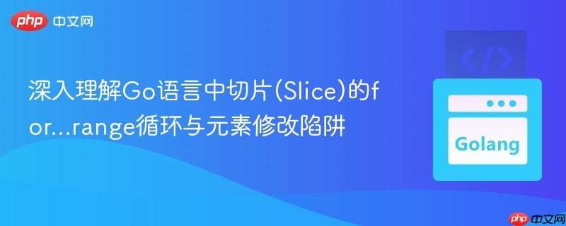 深入理解Go语言中切片(Slice)的for...range循环与元素修改陷阱