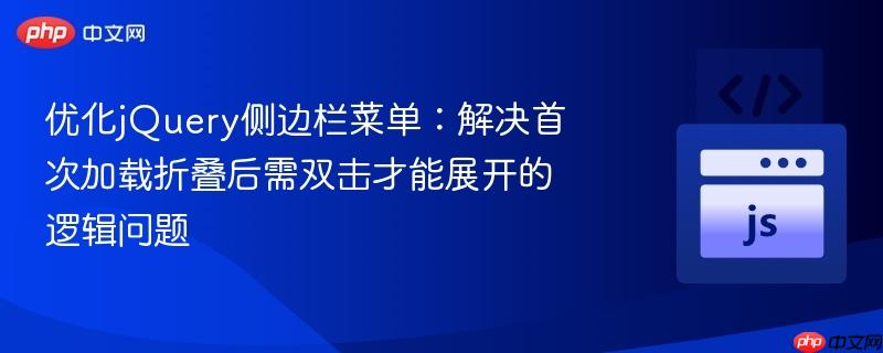 优化jQuery侧边栏菜单：解决首次加载折叠后需双击才能展开的逻辑问题
