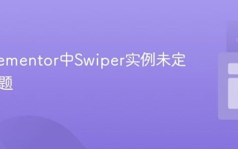 解决Elementor中Swiper实例未定义的问题