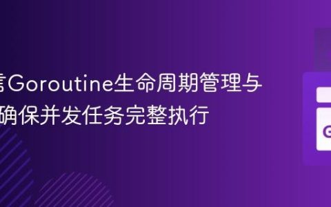 Go语言Goroutine生命周期管理与同步：确保并发任务完整执行