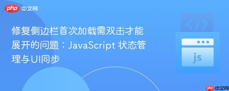 修复侧边栏首次加载需双击才能展开的问题:javascript 状态管理与ui同步