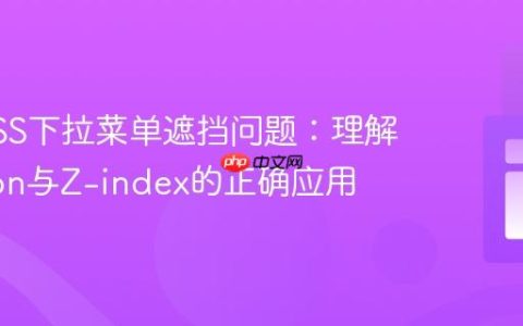 解决CSS下拉菜单遮挡问题：理解Position与Z-index的正确应用