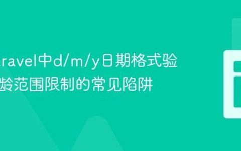 解决Laravel中d/m/y日期格式验证及年龄范围限制的常见陷阱