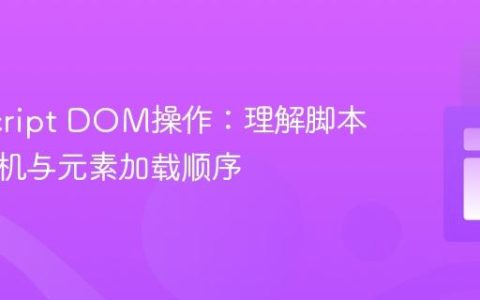JavaScript DOM操作：理解脚本执行时机与元素加载顺序