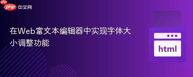 在Web富文本编辑器中实现字体大小调整功能