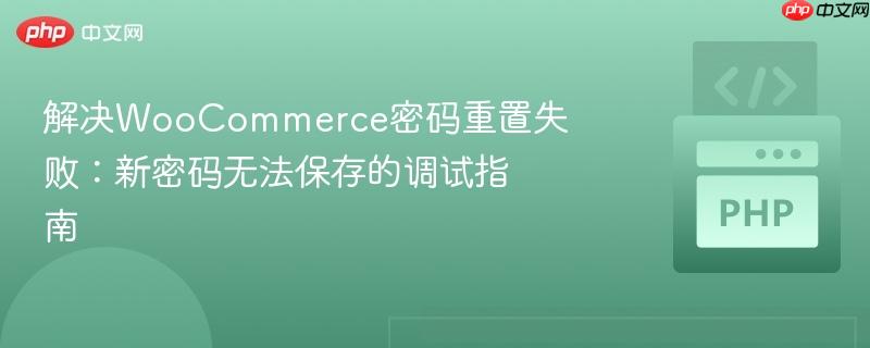 解决woocommerce密码重置失败:新密码无法保存的调试指南