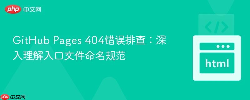 GitHub Pages 404错误排查:深入理解入口文件命名规范