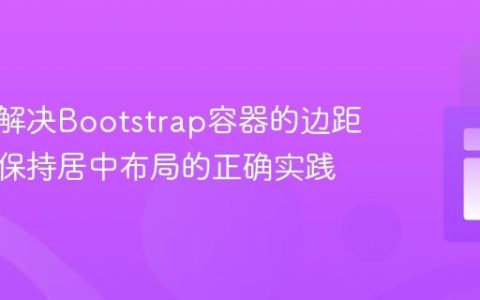 理解与解决Bootstrap容器的边距问题：保持居中布局的正确实践