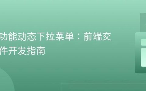 实现多功能动态下拉菜单：前端交互式组件开发指南
