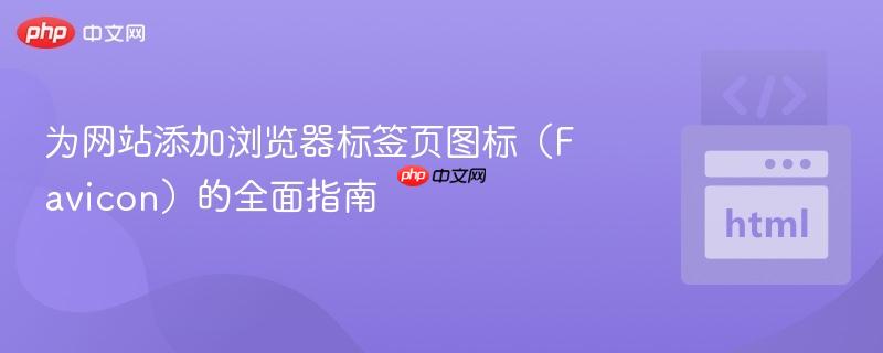 为网站添加浏览器标签页图标(Favicon)的全面指南