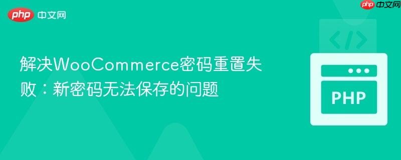 解决WooCommerce密码重置失败:新密码无法保存的问题