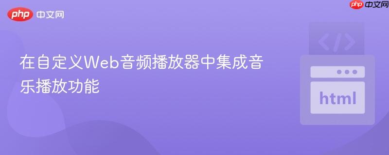 在自定义Web音频播放器中集成音乐播放功能