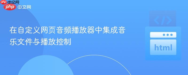 在自定义网页音频播放器中集成音乐文件与播放控制