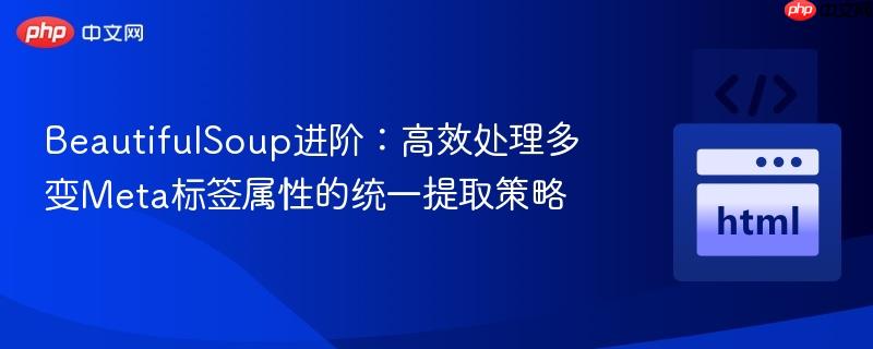 BeautifulSoup进阶:高效处理多变Meta标签属性的统一提取策略