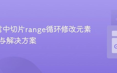 Go语言中切片range循环修改元素的陷阱与解决方案