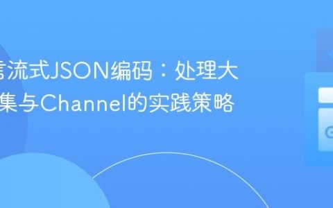 Go语言流式JSON编码：处理大型数据集与Channel的实践策略