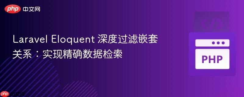 Laravel Eloquent 深度过滤嵌套关系:实现精确数据检索