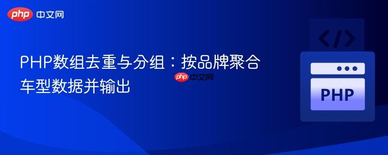 PHP数组去重与分组:按品牌聚合车型数据并输出