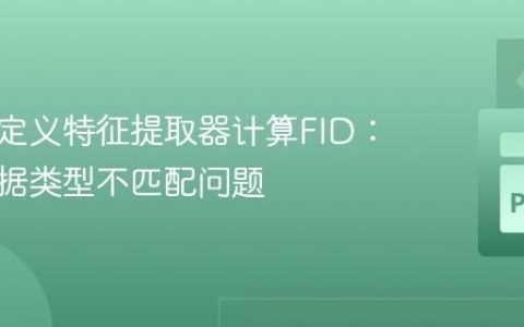 使用自定义特征提取器计算FID：解决数据类型不匹配问题
