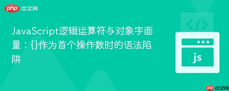 JavaScript逻辑运算符与对象字面量：{}作为首个操作数时的语法陷阱