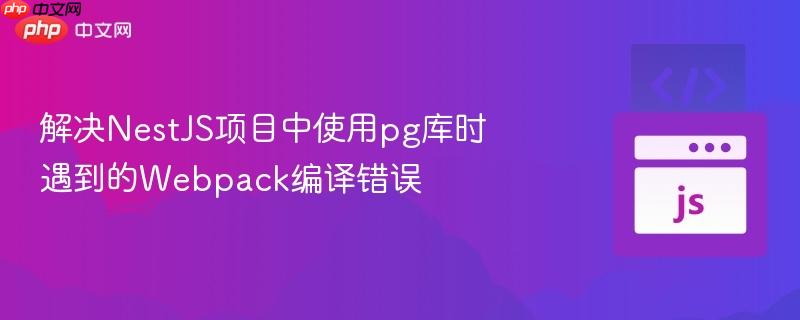 解决nestjs项目中使用pg库时遇到的webpack编译错误
