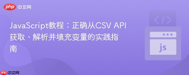 JavaScript教程:正确从CSV API获取、解析并填充变量的实践指南