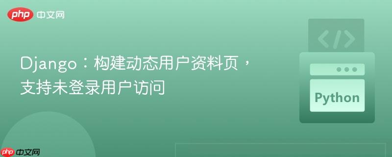 Django:构建动态用户资料页,支持未登录用户访问
