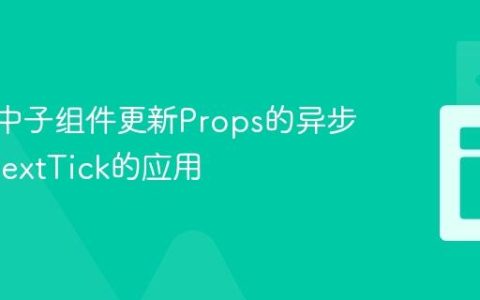 Vue.js中子组件更新Props的异步性与$nextTick的应用