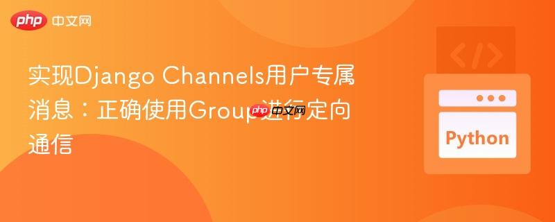 实现django channels用户专属消息:正确使用group进行定向通信