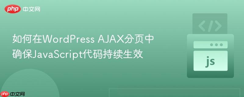 如何在WordPress AJAX分页中确保JavaScript代码持续生效