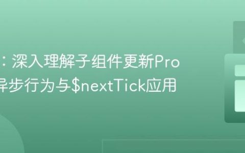 Vue.js：深入理解子组件更新Prop后的异步行为与$nextTick应用
