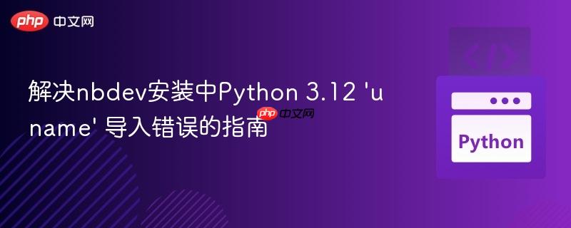 解决nbdev安装中Python 3.12 'uname' 导入错误的指南