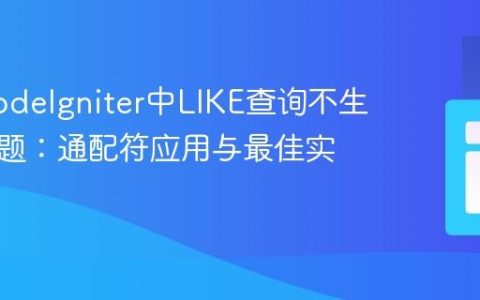 解决CodeIgniter中LIKE查询不生效的问题：通配符应用与最佳实践