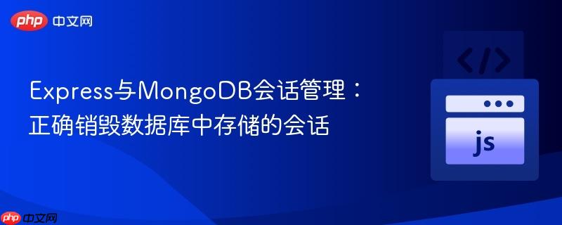 Express与MongoDB会话管理:正确销毁数据库中存储的会话